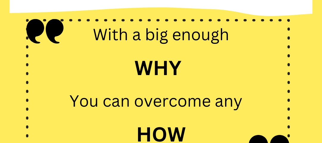 With a big enough why you can overcome any how