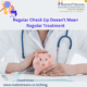 Regular Check Up Doesn't Mean Regular Treatment